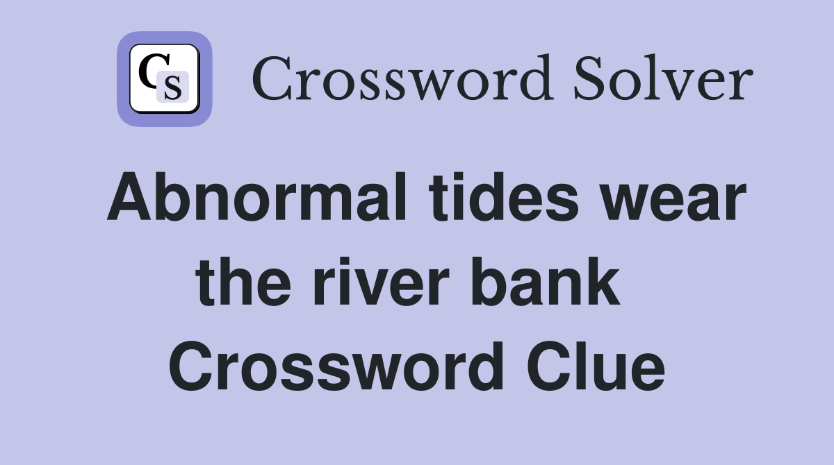 Abnormal tides wear the river bank  Crossword Clue