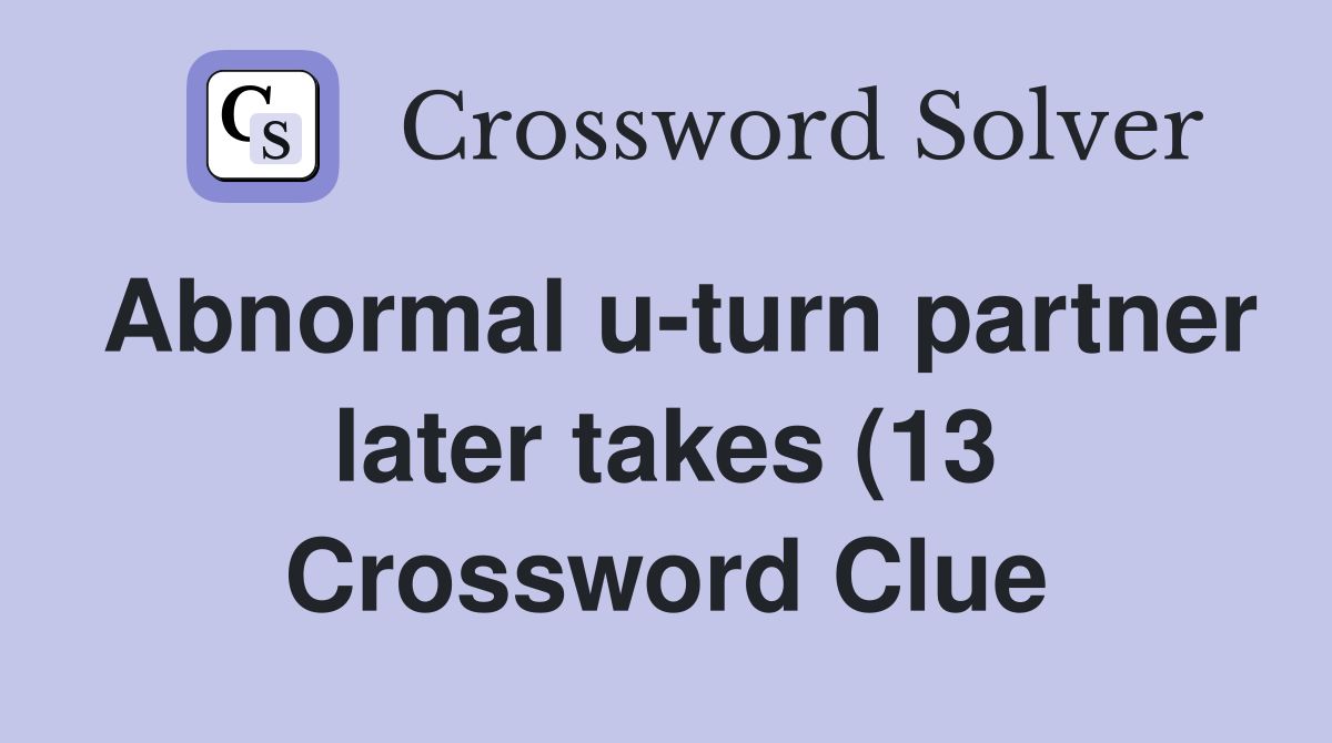Abnormal u turn partner later takes (13) Crossword Clue Answers Abnormal u turn partner later takes (13) Crossword Clue Answers
