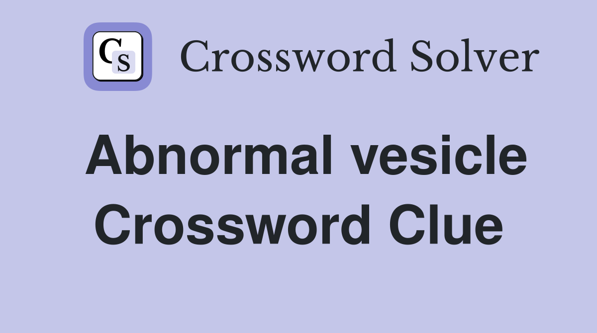 Abnormal vesicle Crossword Clue