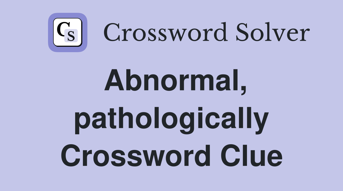 Abnormal, pathologically Crossword Clue