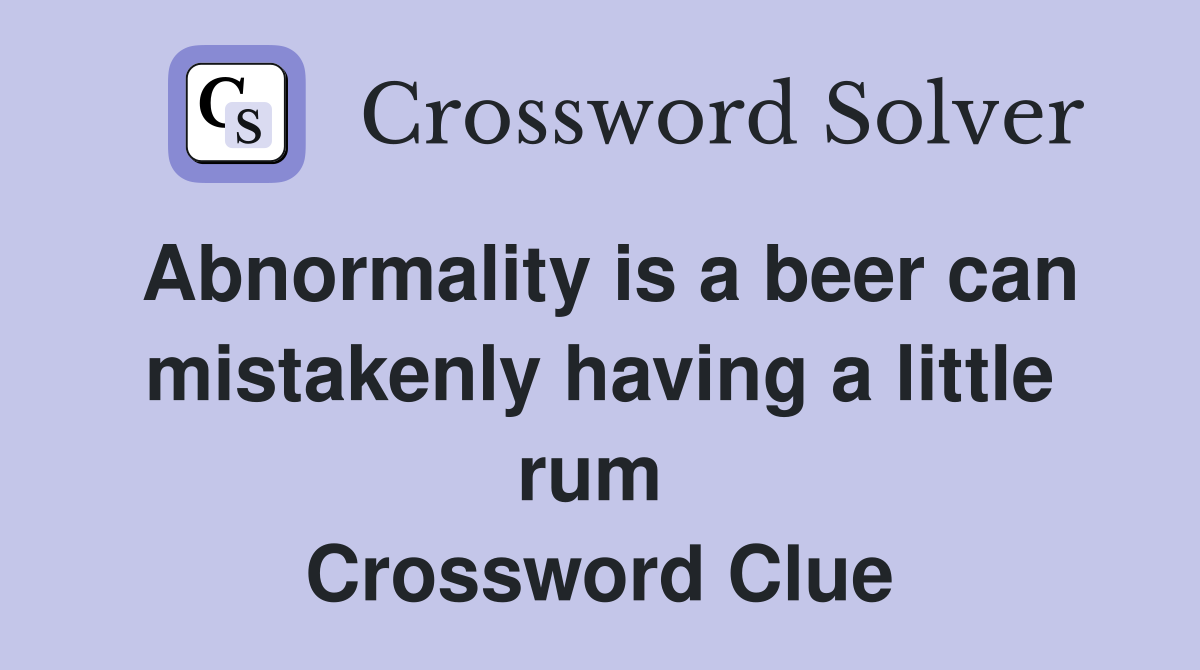 Abnormality is a beer can mistakenly having a little rum  Crossword Clue