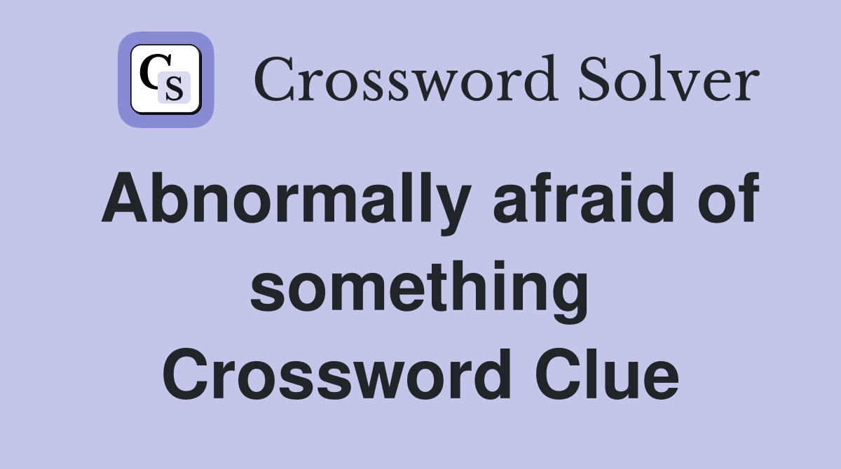 Abnormally afraid of something Crossword Clue