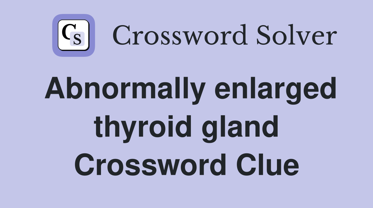 Abnormally enlarged thyroid gland Crossword Clue