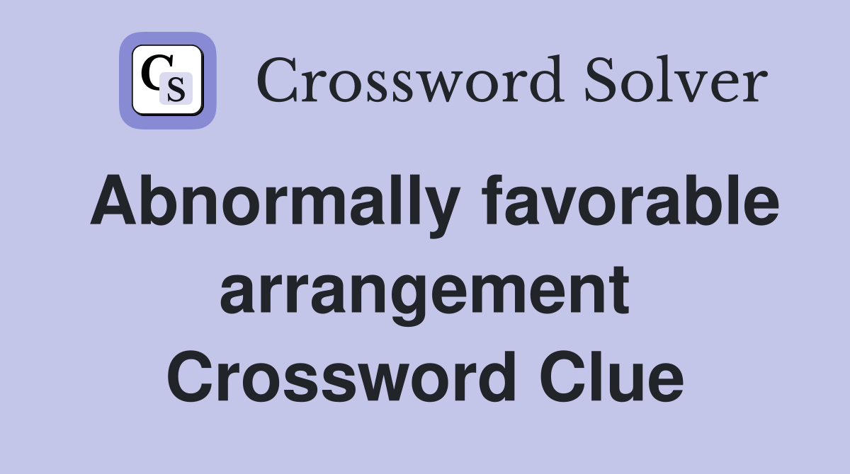 Abnormally favorable arrangement Crossword Clue