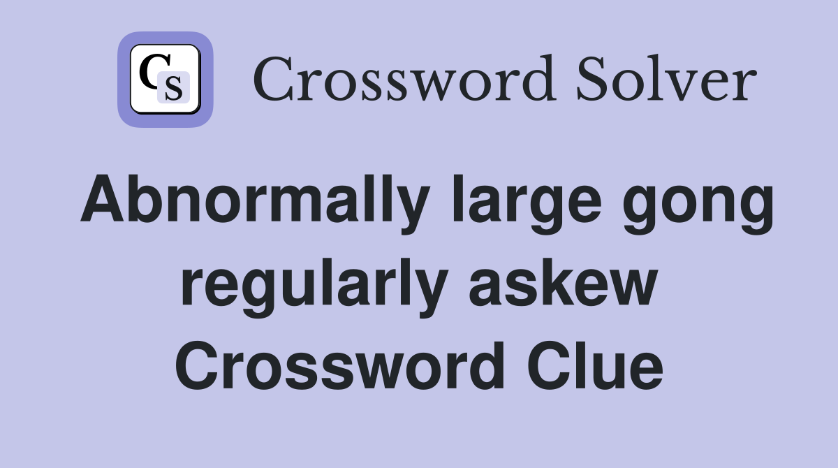 Abnormally large gong regularly askew Crossword Clue