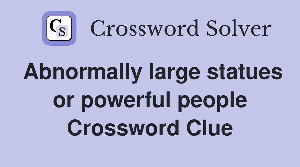 Abnormally large statues or powerful people Crossword Clue