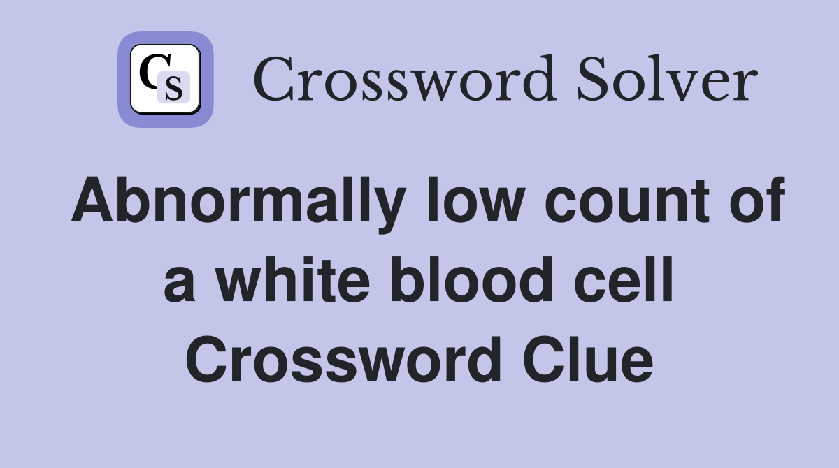 Abnormally low count of a white blood cell Crossword Clue