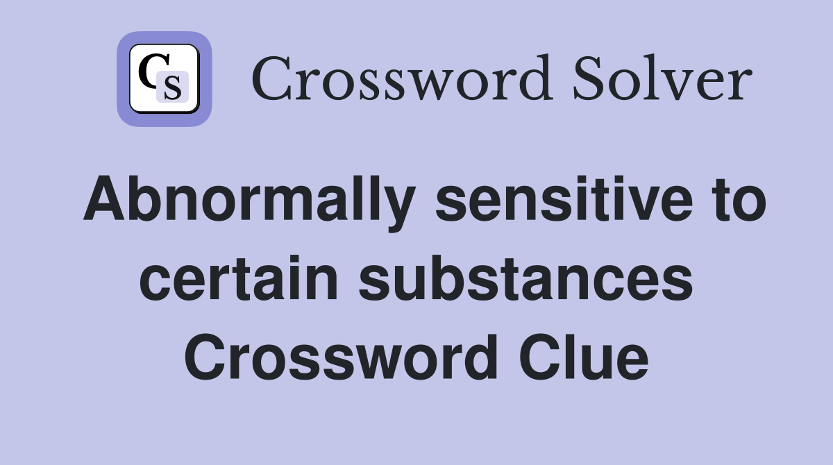 Abnormally sensitive to certain substances Crossword Clue