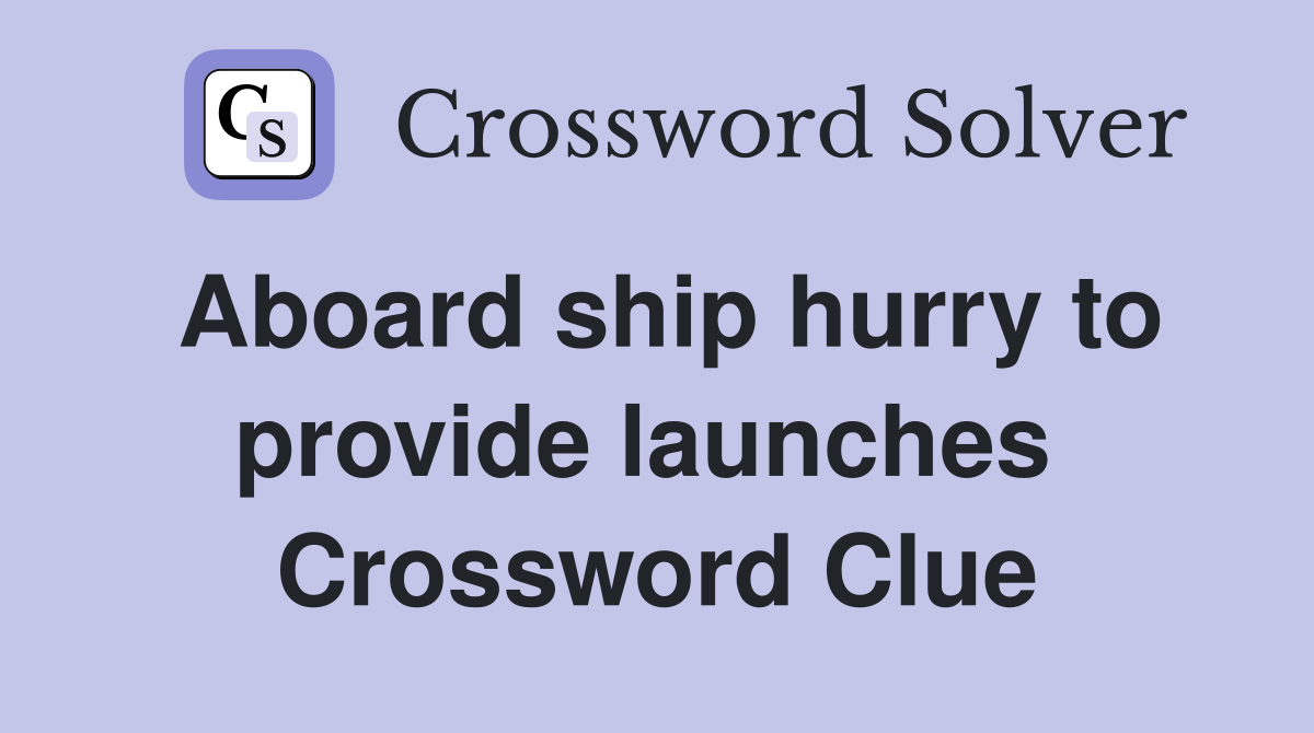Aboard ship hurry to provide launches  Crossword Clue