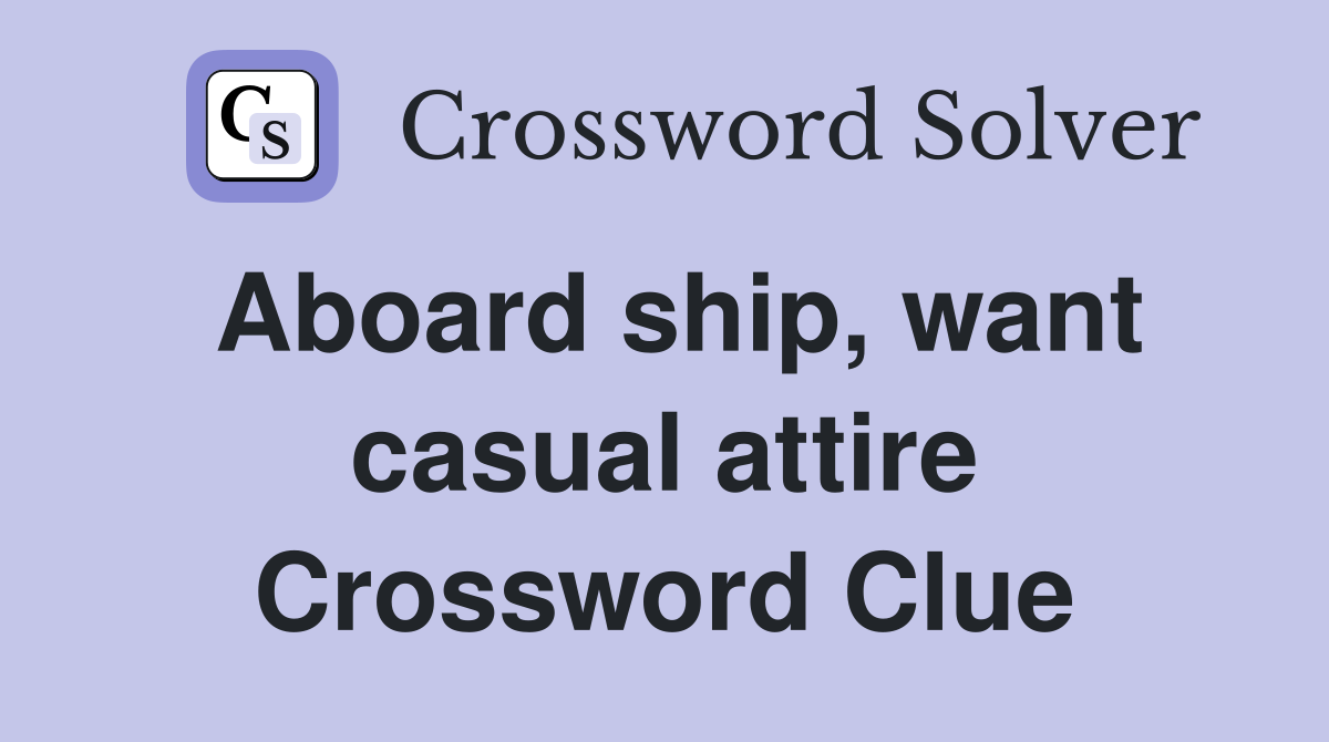 Aboard ship, want casual attire Crossword Clue