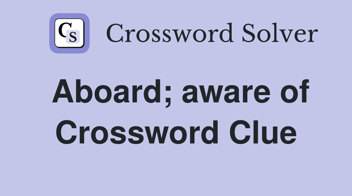 Aboard; aware of Crossword Clue