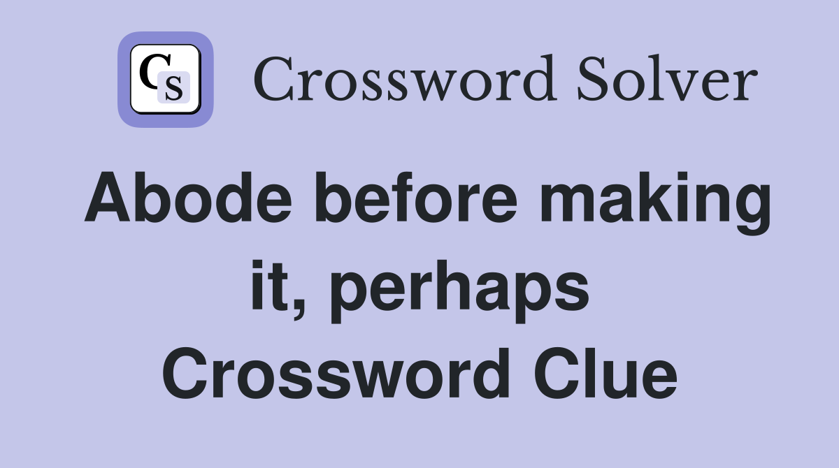 Abode before making it, perhaps Crossword Clue