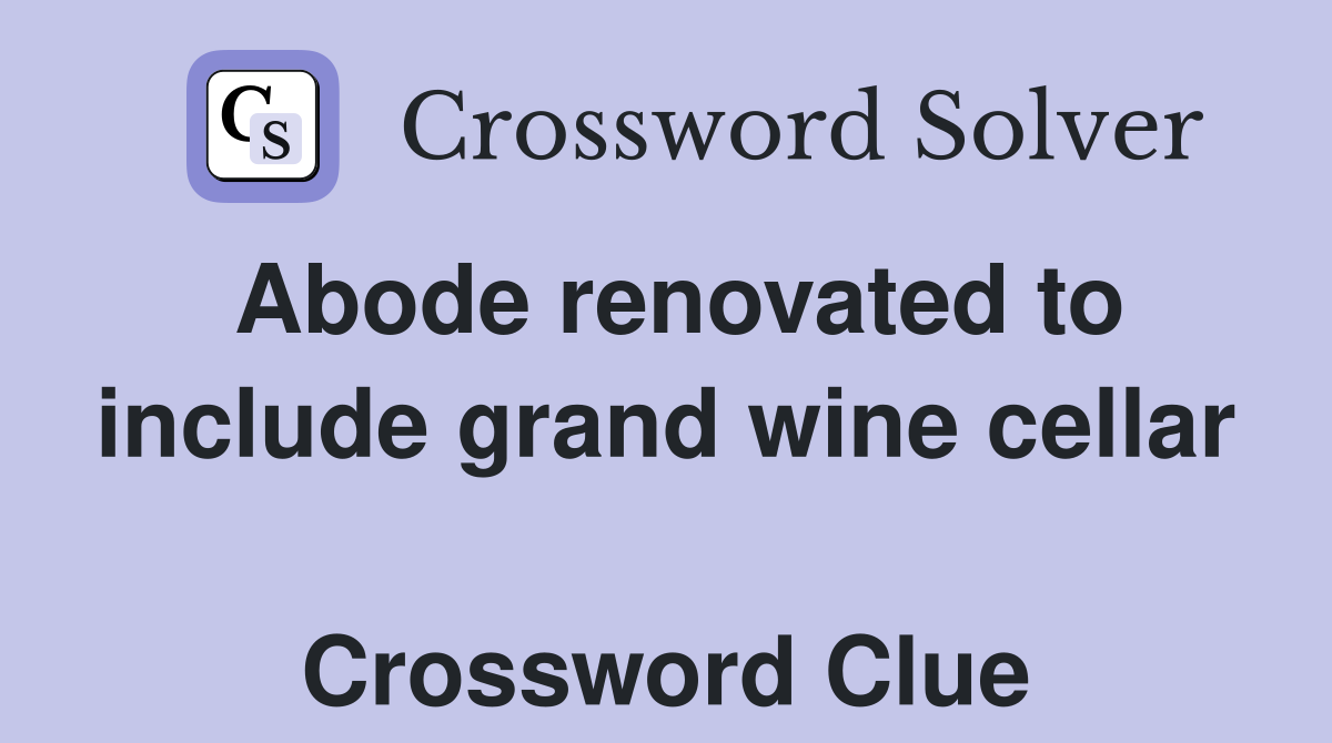 Abode renovated to include grand wine cellar  Crossword Clue