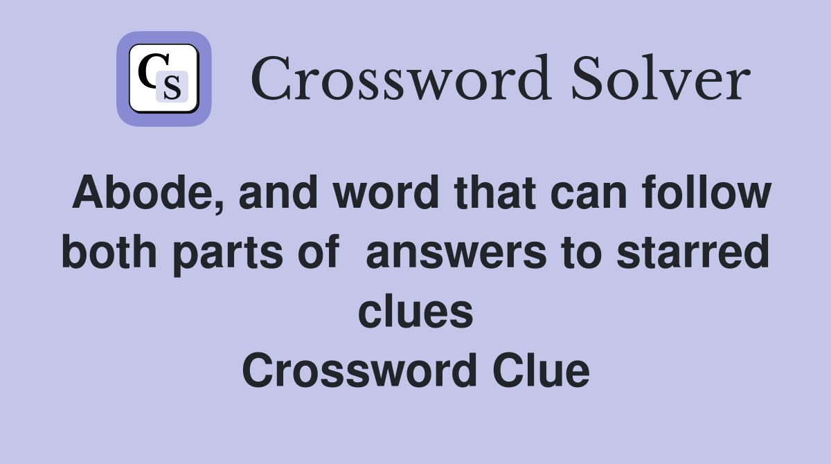 Abode, and word that can follow both parts of  answers to starred clues Crossword Clue
