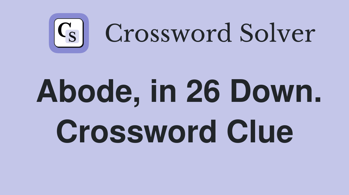 Abode, in 26 Down. Crossword Clue