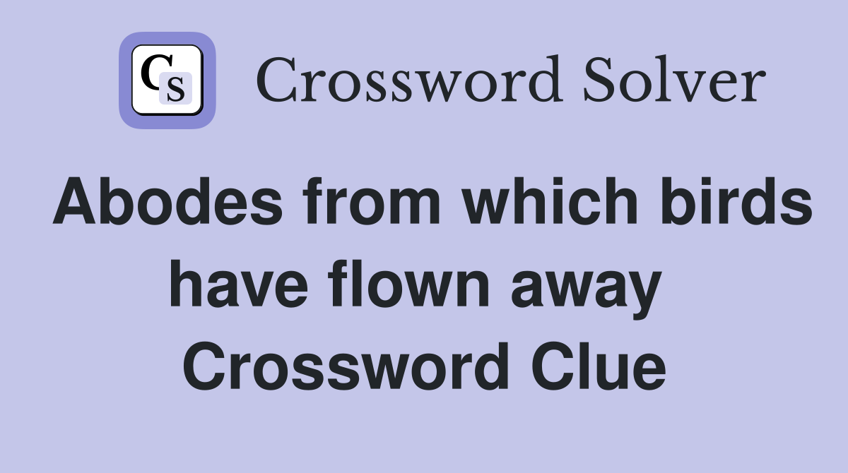 Abodes from which birds have flown away  Crossword Clue
