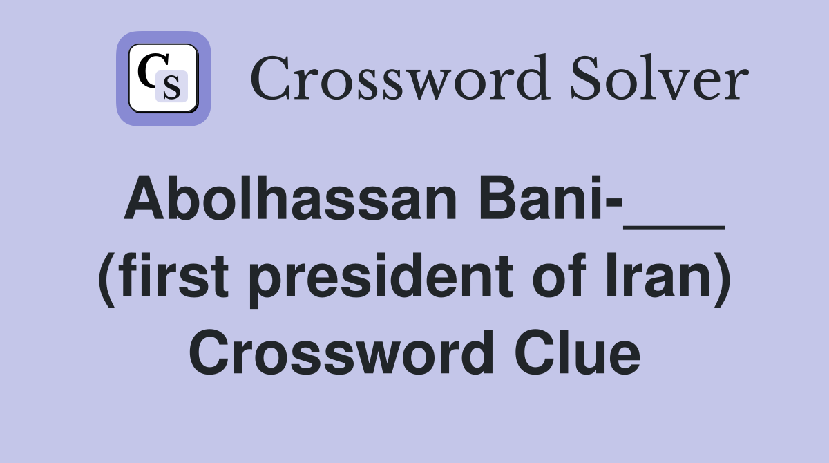 Abolhassan Bani-___ (first president of Iran) Crossword Clue