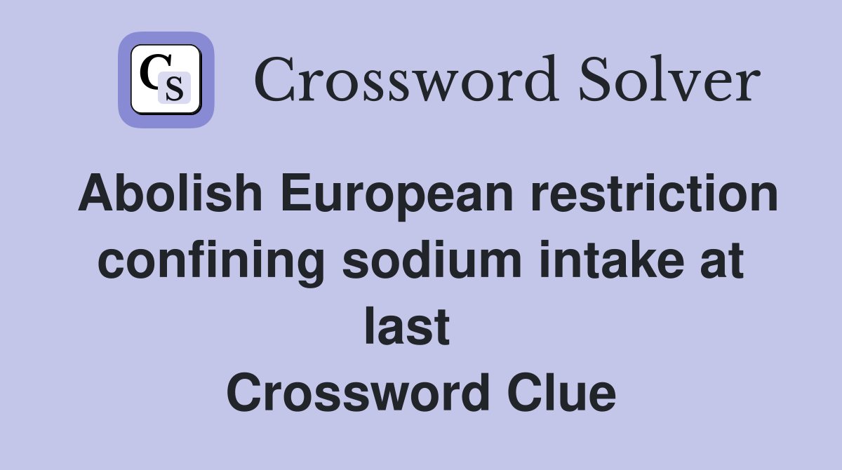 Abolish European restriction confining sodium intake at last   Crossword Clue