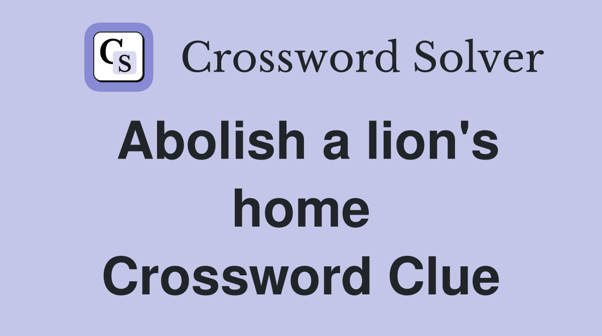 Abolish a lion's home Crossword Clue
