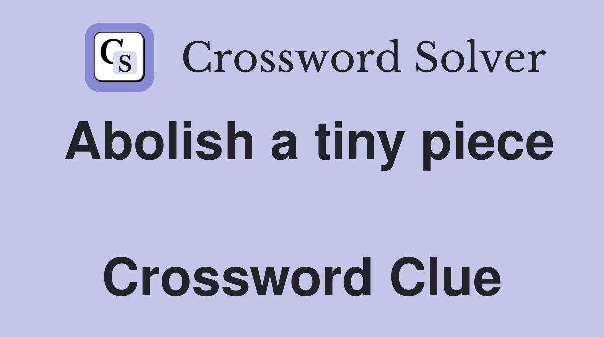 Abolish a tiny piece  Crossword Clue
