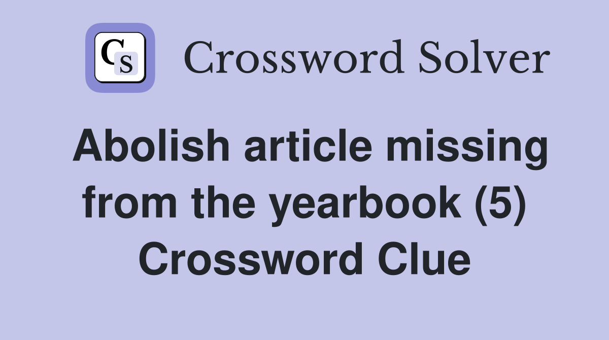 Abolish article missing from the yearbook (5) Crossword Clue