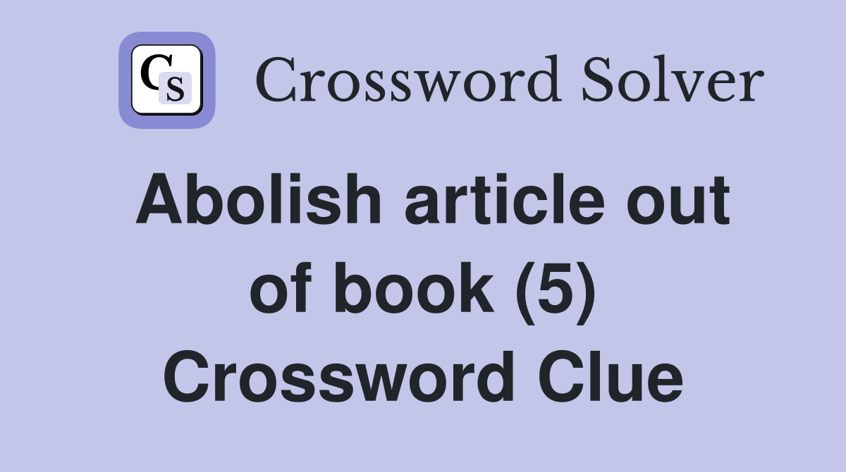 Abolish article out of book (5) Crossword Clue
