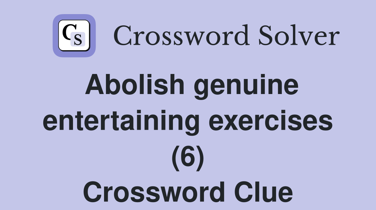 Abolish genuine entertaining exercises (6) Crossword Clue