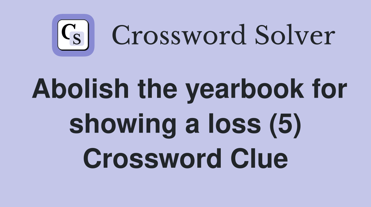 Abolish the yearbook for showing a loss (5) Crossword Clue