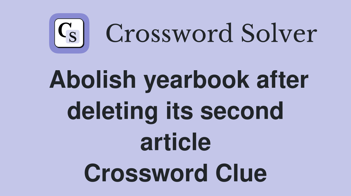 Abolish yearbook after deleting its second article Crossword Clue