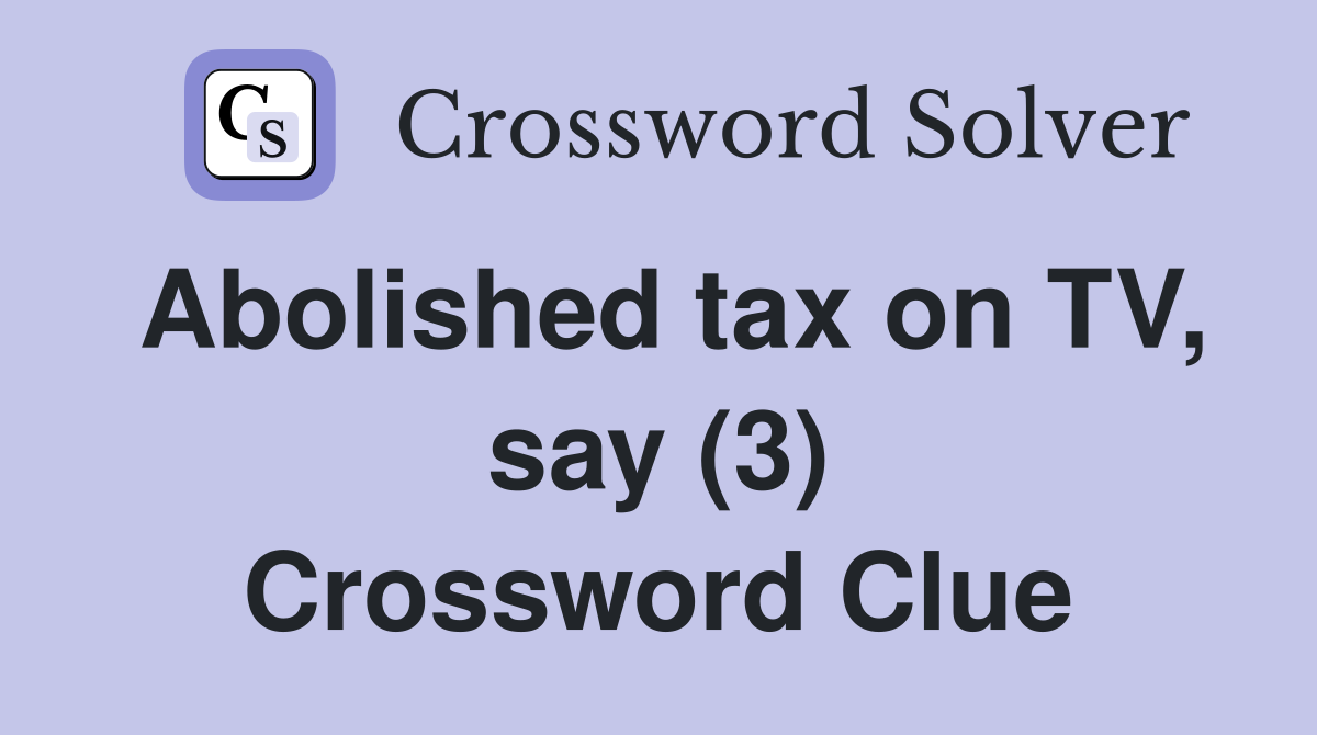Abolished tax on TV, say (3) Crossword Clue