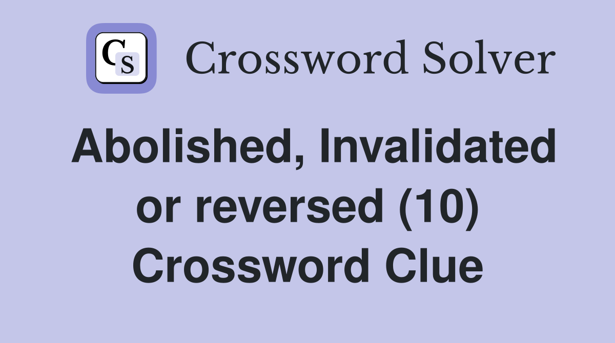 Abolished, Invalidated or reversed (10) Crossword Clue
