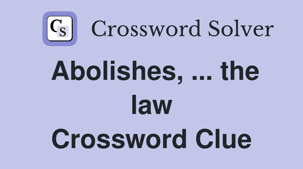 Abolishes, ... the law Crossword Clue
