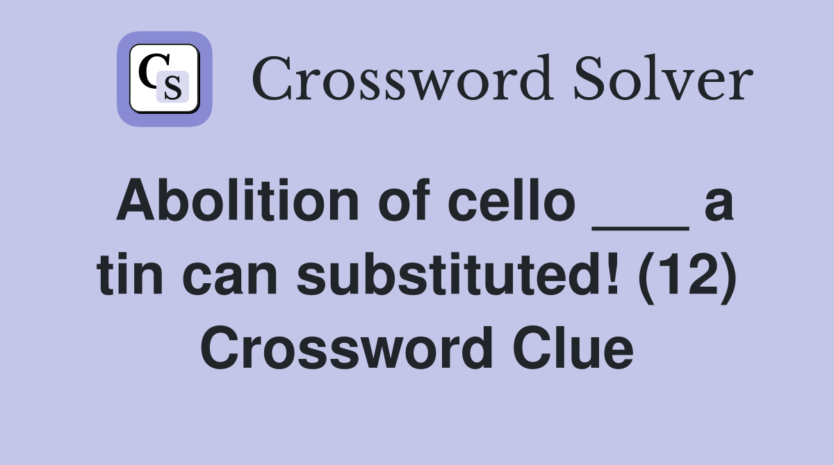 Abolition of cello ___ a tin can substituted! (12) Crossword Clue
