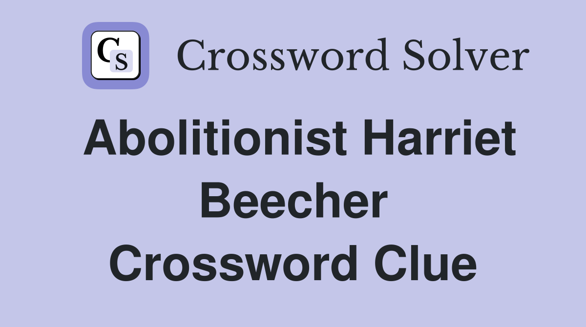 Abolitionist Harriet Beecher Crossword Clue