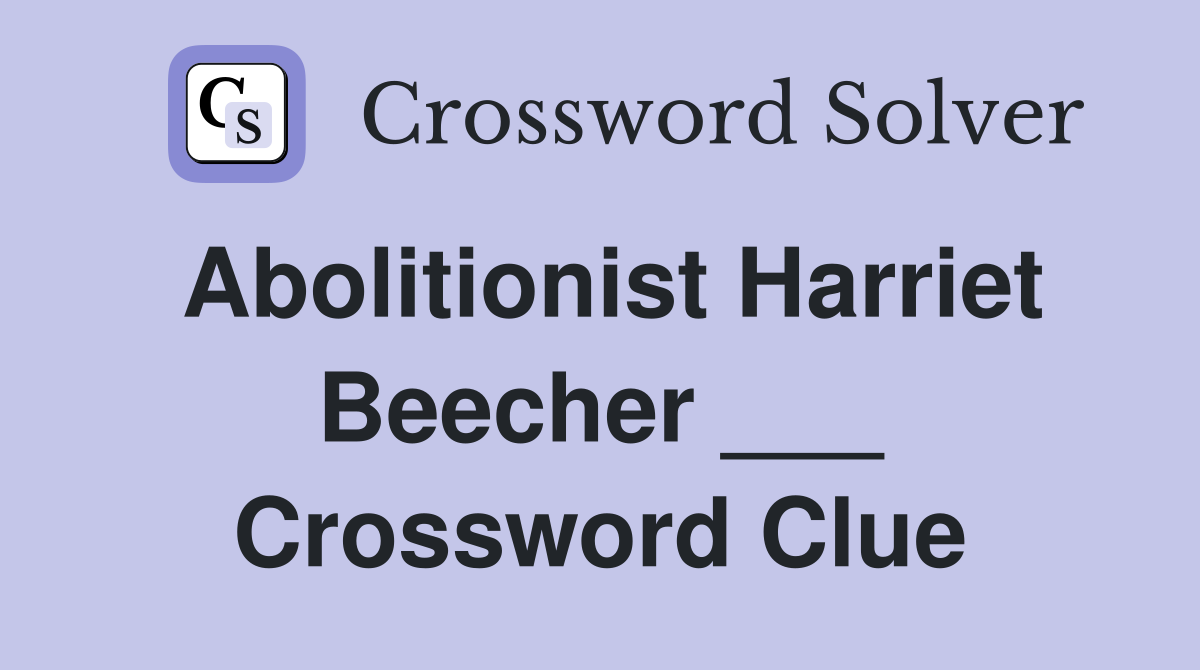 Abolitionist Harriet Beecher ___ Crossword Clue