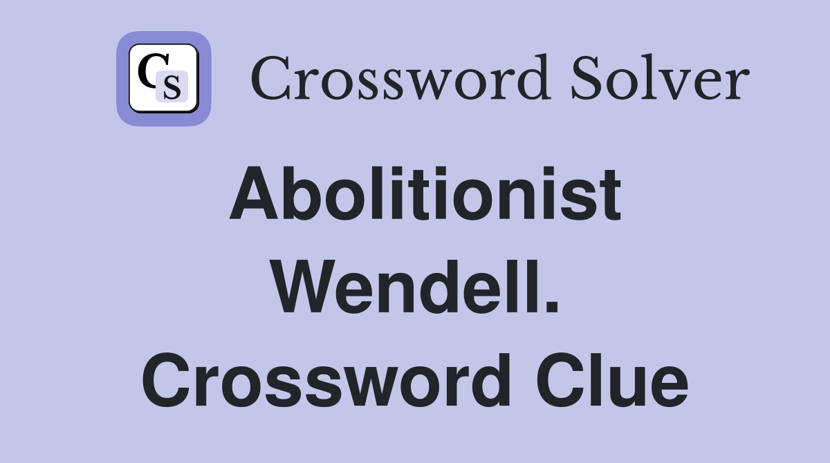 Abolitionist Wendell. Crossword Clue