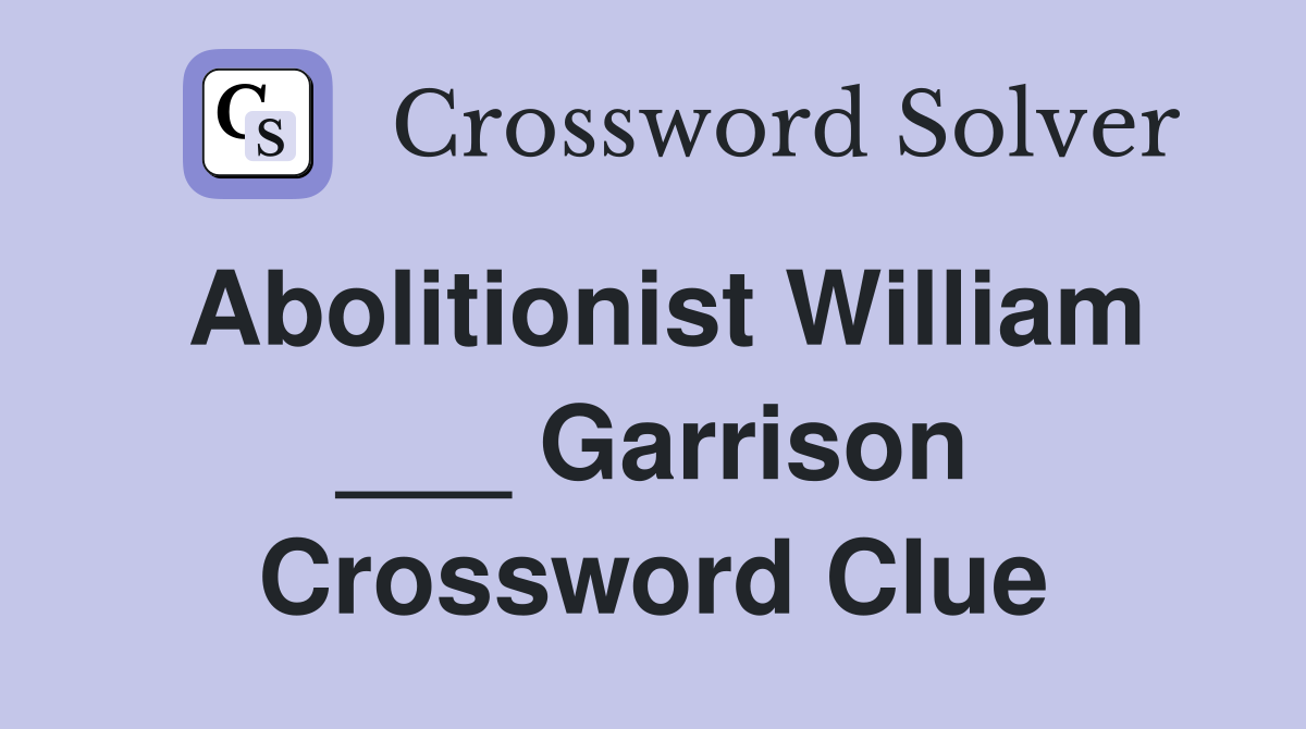 Abolitionist William ___ Garrison Crossword Clue