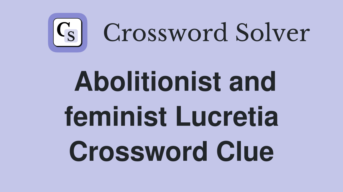 Abolitionist and feminist Lucretia Crossword Clue