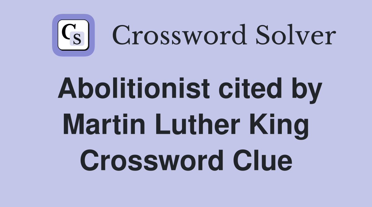Abolitionist cited by Martin Luther King Crossword Clue