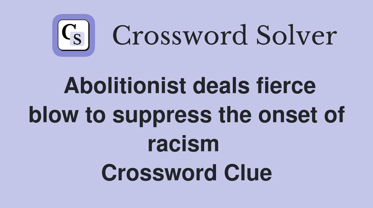 Abolitionist deals fierce blow to suppress the onset of racism  Crossword Clue