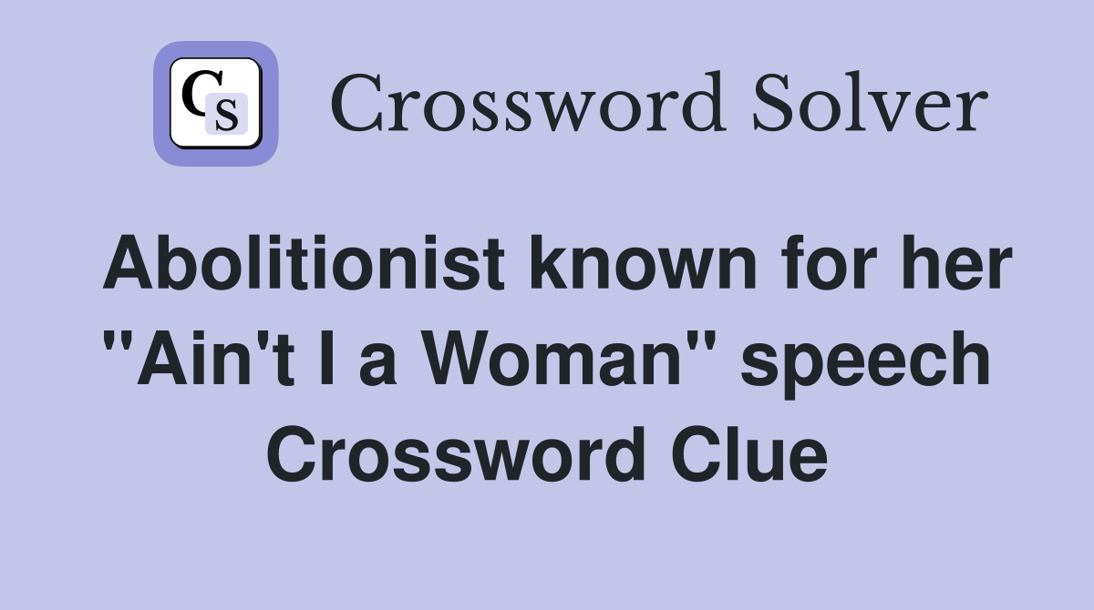 Abolitionist known for her "Ain't I a Woman" speech Crossword Clue