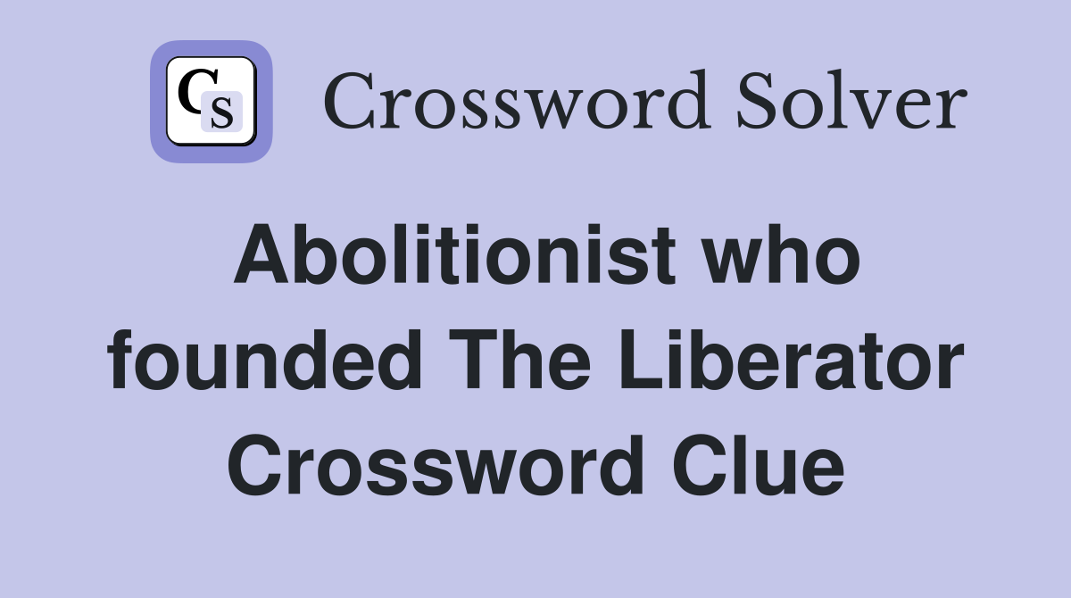 Abolitionist who founded The Liberator Crossword Clue
