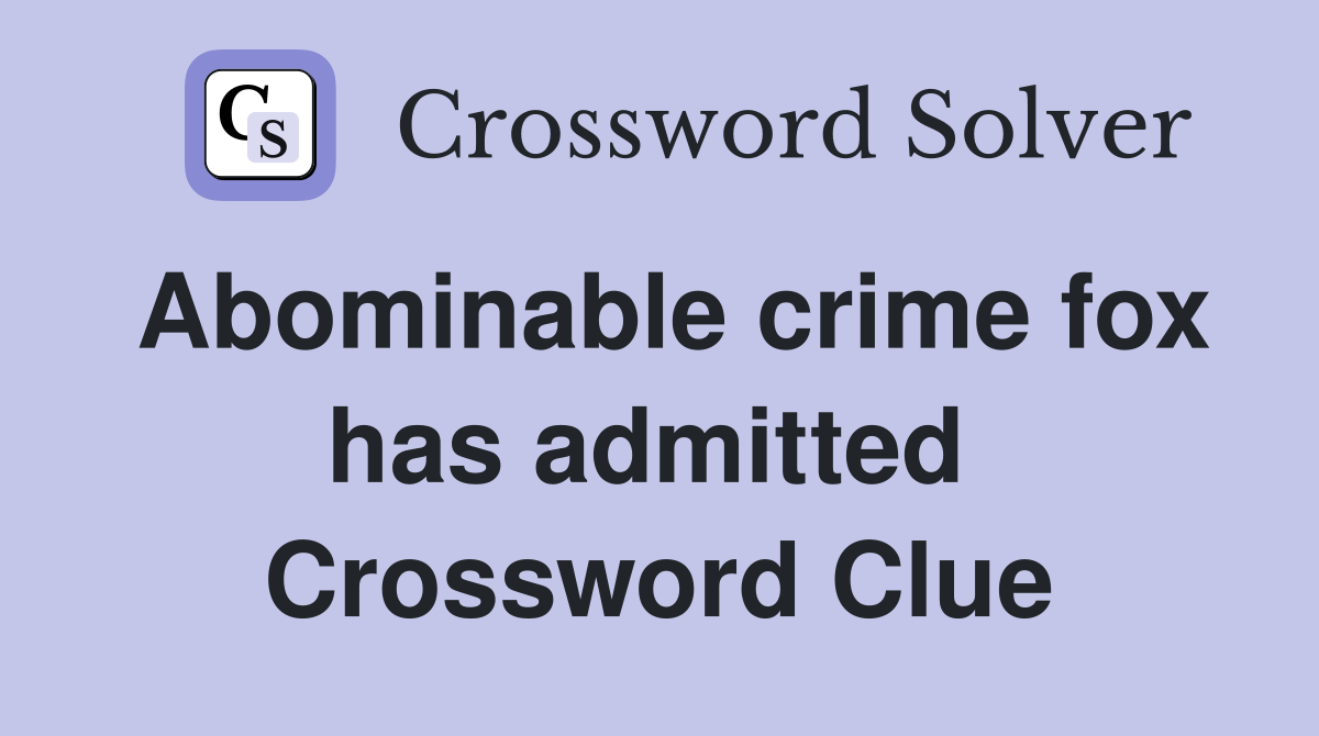 Abominable crime fox has admitted  Crossword Clue