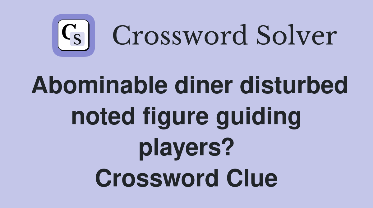 Abominable diner disturbed noted figure guiding players? Crossword Clue