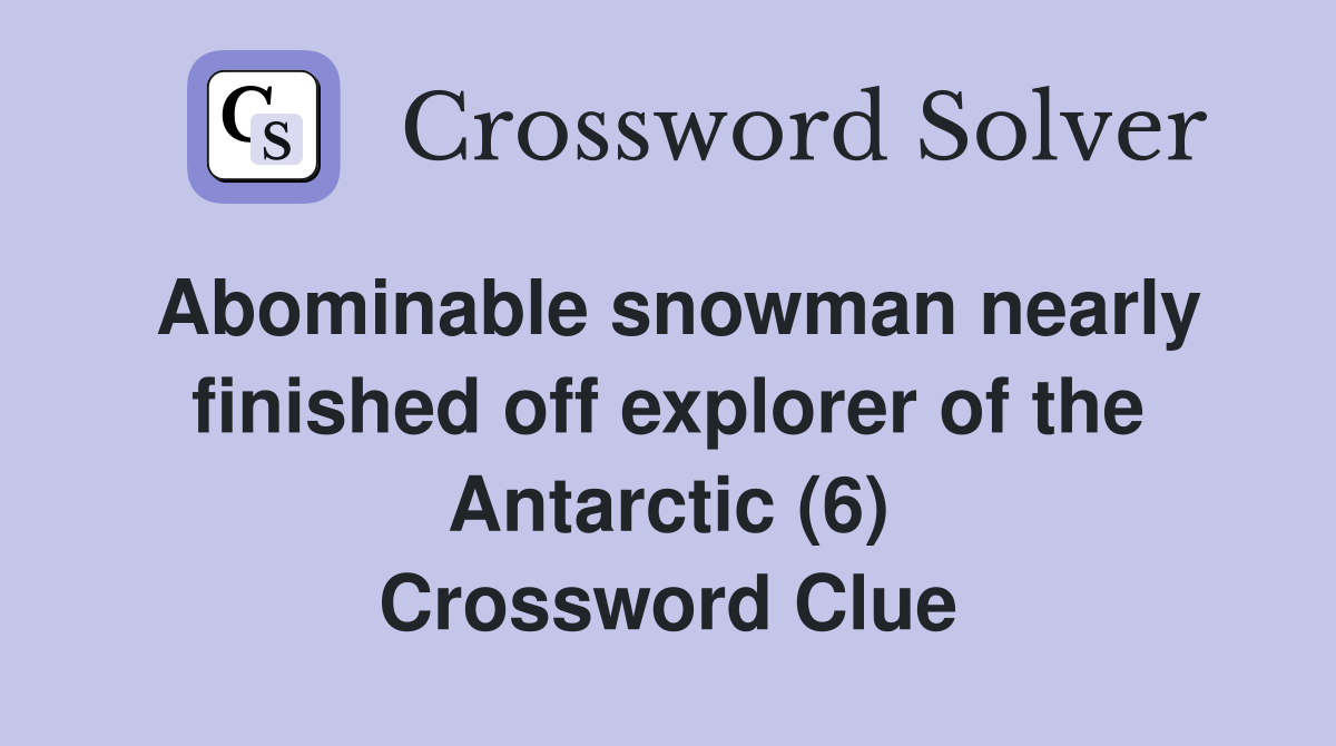 Abominable snowman nearly finished off explorer of the Antarctic (6) Crossword Clue