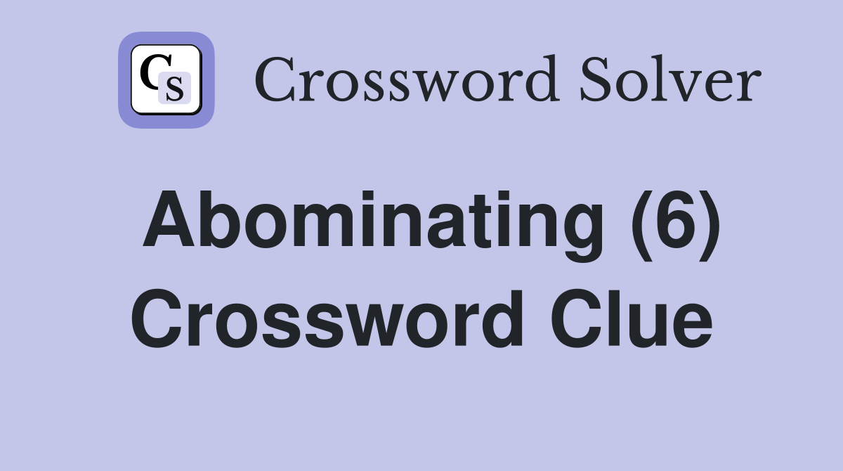 Abominating (6) Crossword Clue