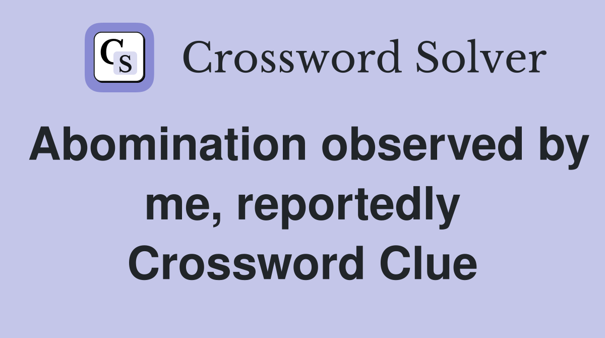 Abomination observed by me, reportedly Crossword Clue
