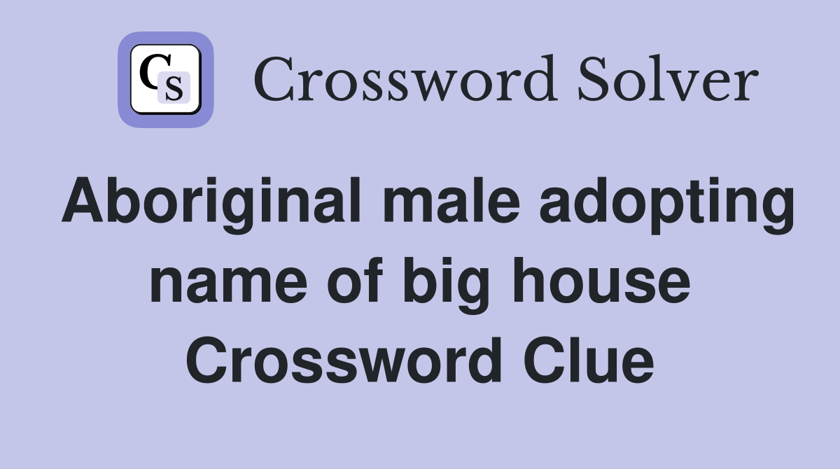 Aboriginal male adopting name of big house Crossword Clue