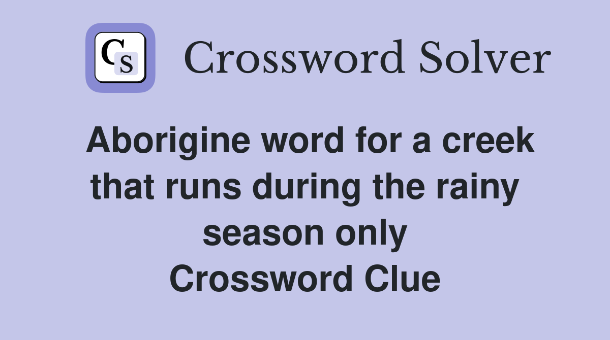 Aborigine word for a creek that runs during the rainy season only Crossword Clue