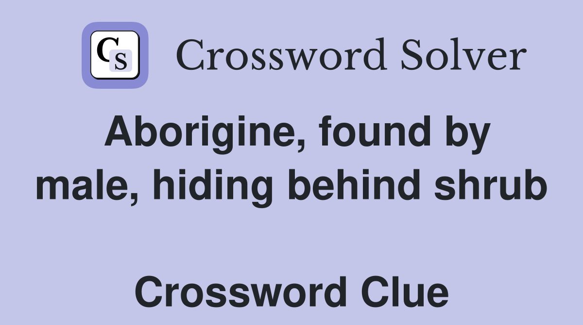 Aborigine, found by male, hiding behind shrub  Crossword Clue